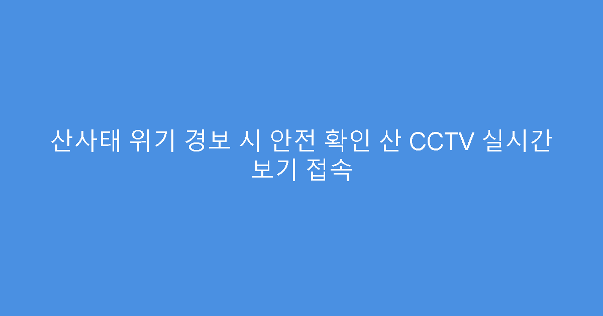 산사태 위기 경보 시 안전 확인 산 CCTV 실시간 보기 접속