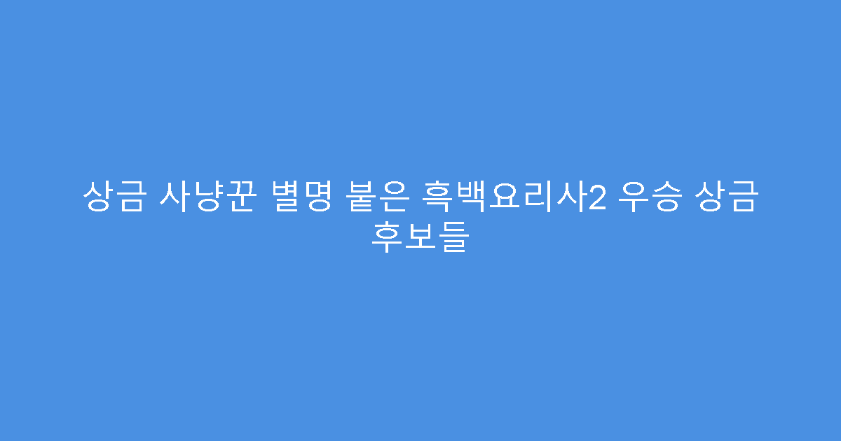 상금 사냥꾼 별명 붙은 흑백요리사2 우승 상금 후보들