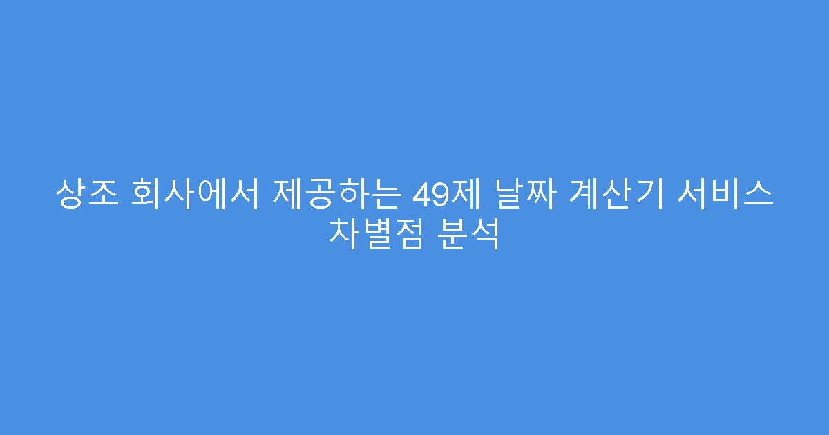 상조 회사에서 제공하는 49제 날짜 계산기 서비스 차별점 분석