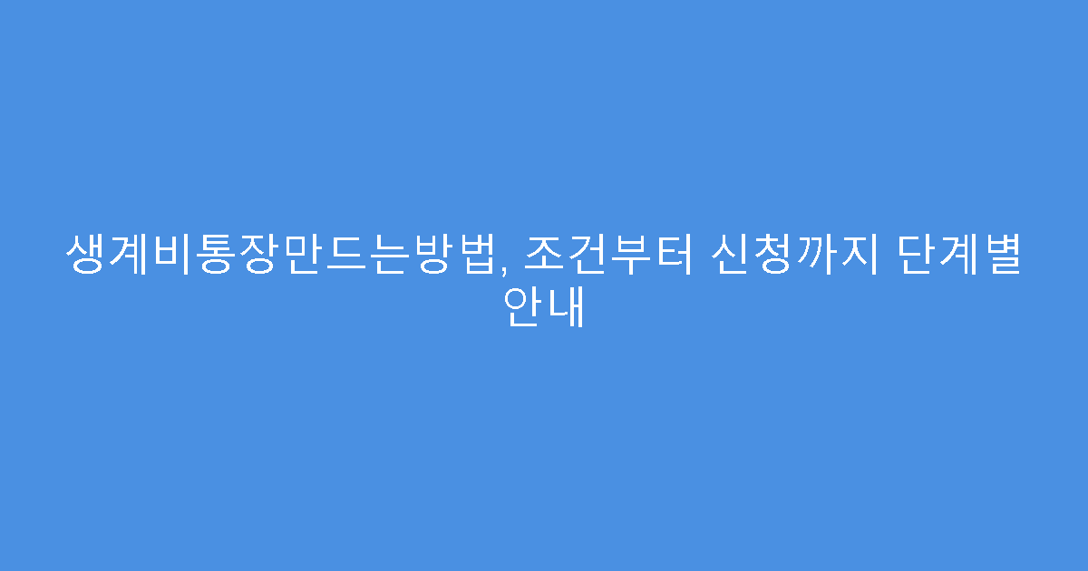 생계비통장만드는방법, 조건부터 신청까지 단계별 안내
