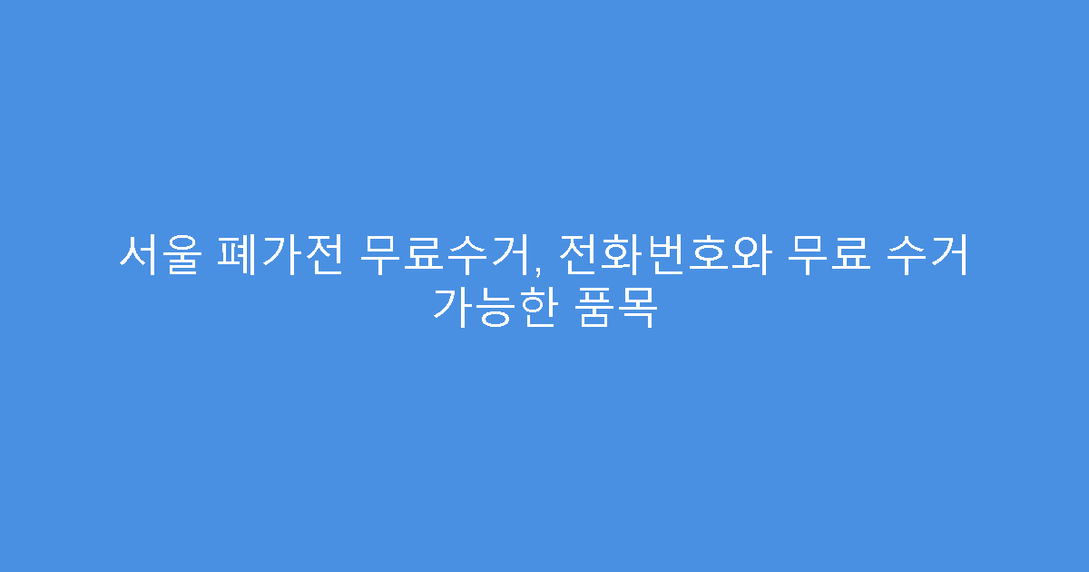 서울 폐가전 무료수거, 전화번호와 무료 수거 가능한 품목