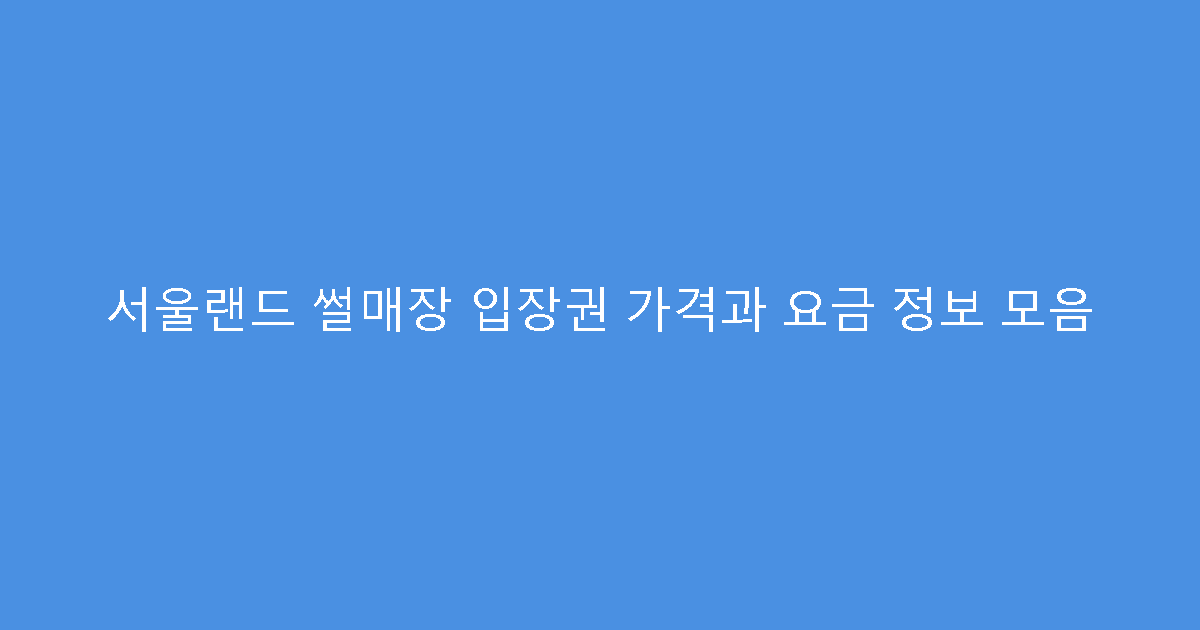 서울랜드 썰매장 입장권 가격과 요금 정보 모음