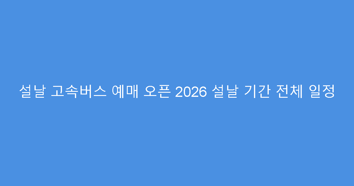 설날 고속버스 예매 오픈 2026 설날 기간 전체 일정