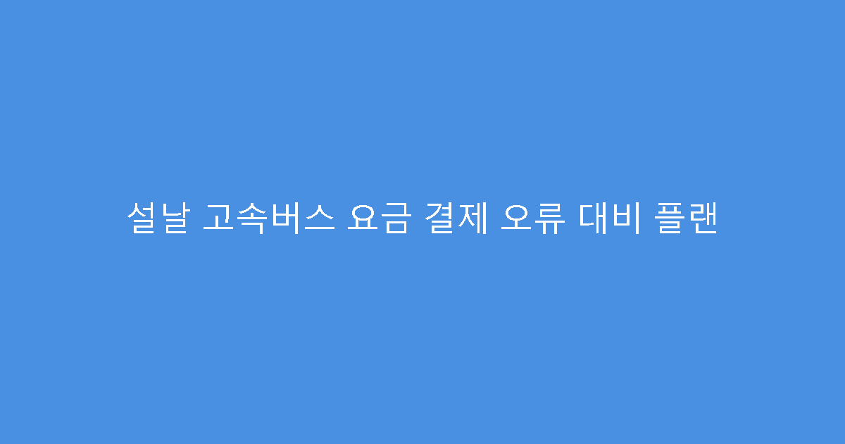 설날 고속버스 요금 결제 오류 대비 플랜