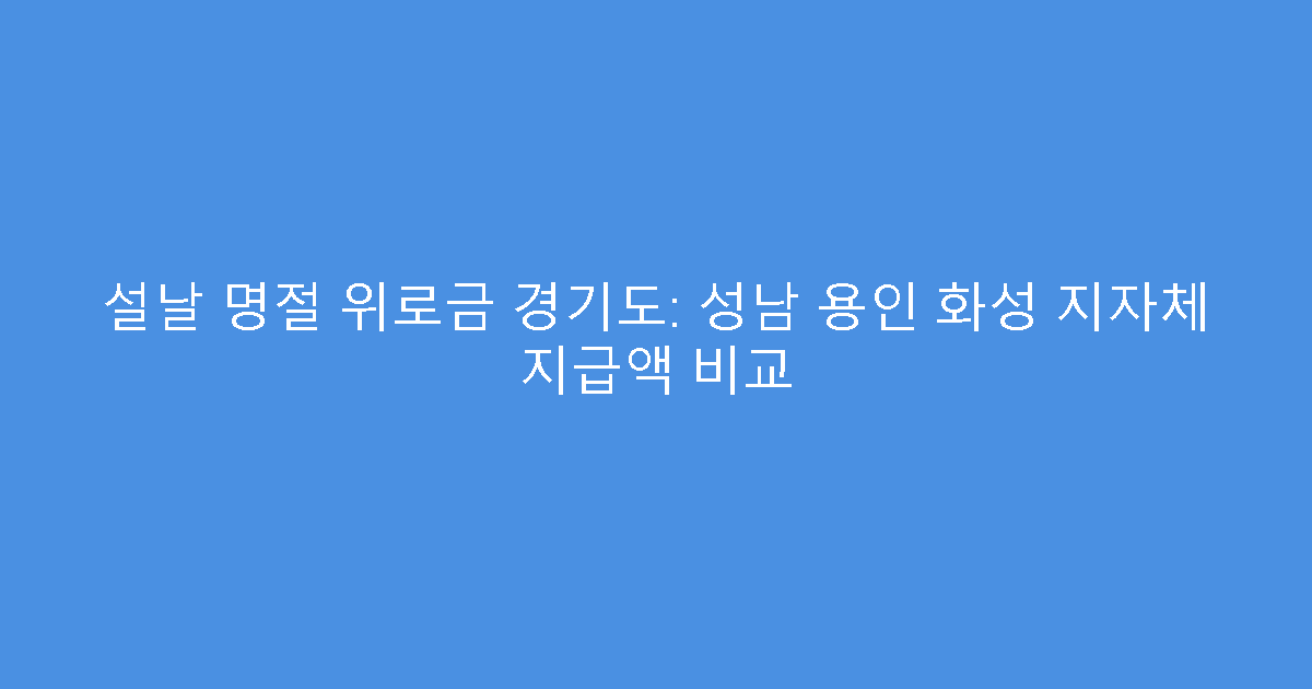 설날 명절 위로금 경기도: 성남 용인 화성 지자체 지급액 비교