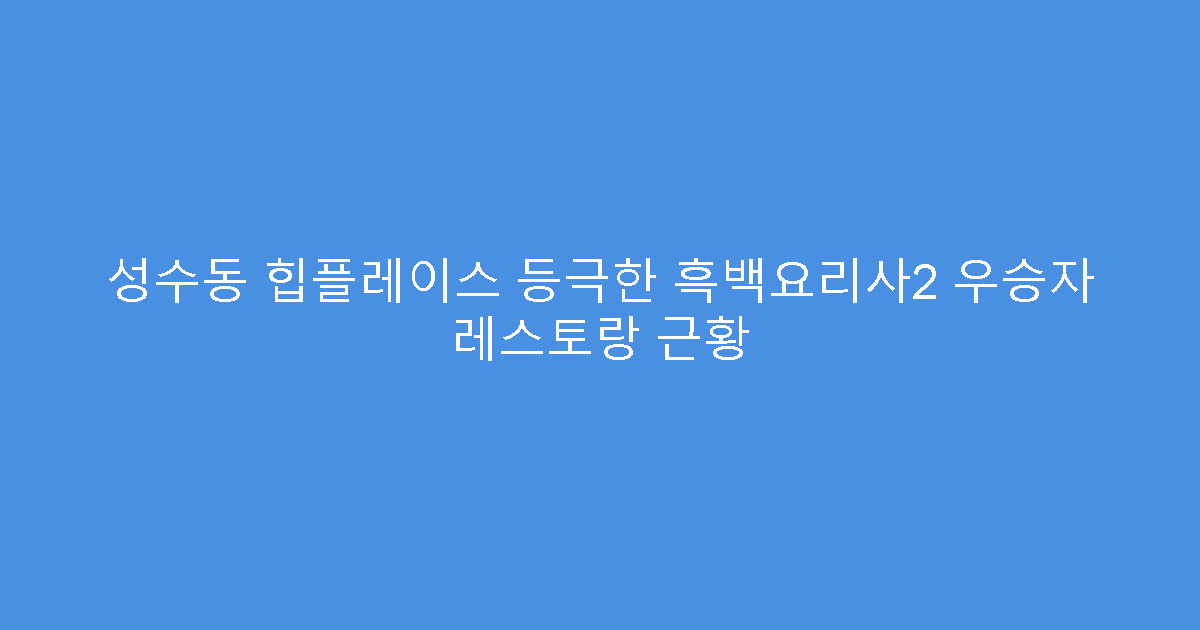 성수동 힙플레이스 등극한 흑백요리사2 우승자 레스토랑 근황