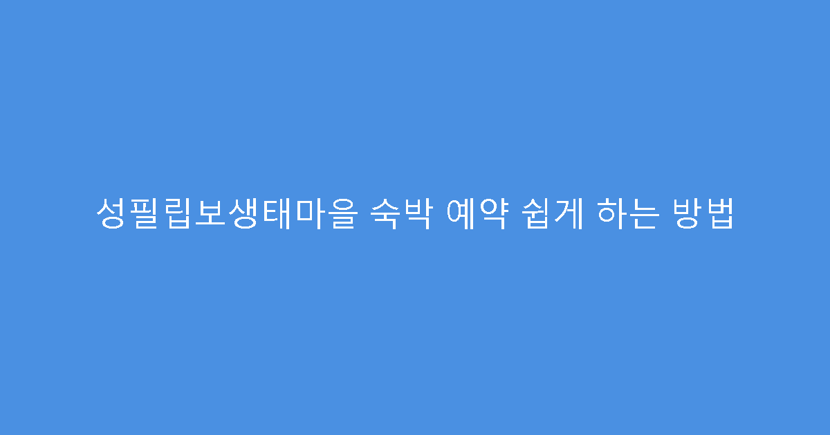 성필립보생태마을 숙박 예약 쉽게 하는 방법
