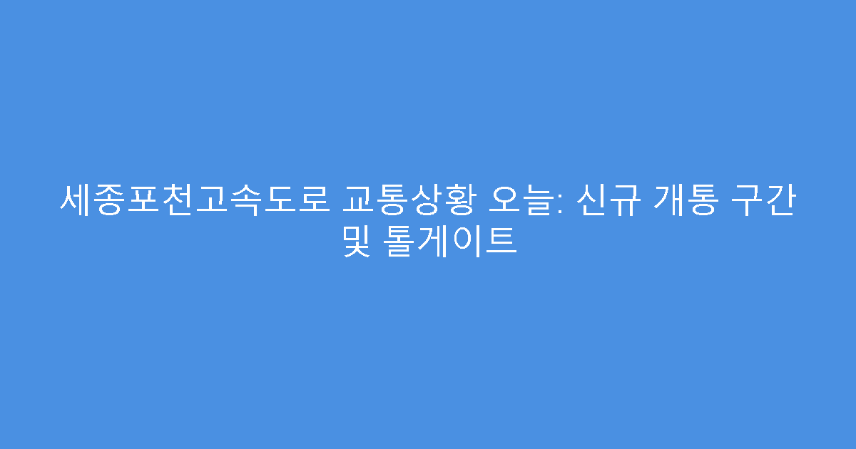 세종포천고속도로 교통상황 오늘: 신규 개통 구간 및 톨게이트