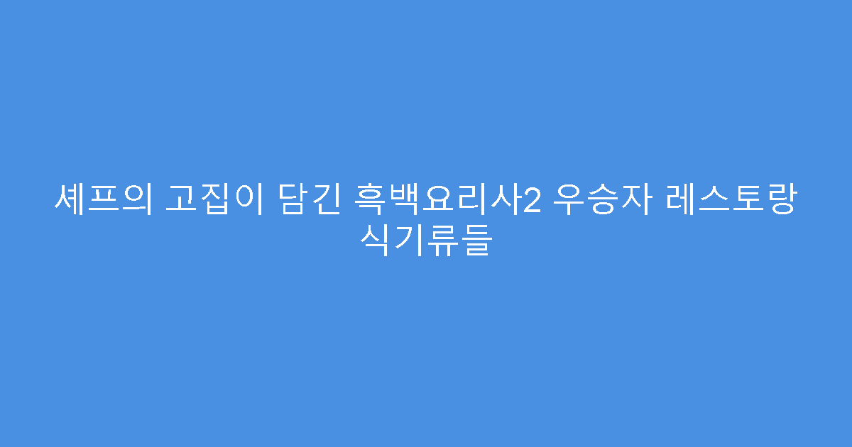 셰프의 고집이 담긴 흑백요리사2 우승자 레스토랑 식기류들