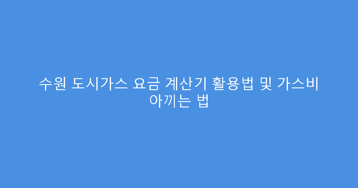수원 도시가스 요금 계산기 활용법 및 가스비 아끼는 법