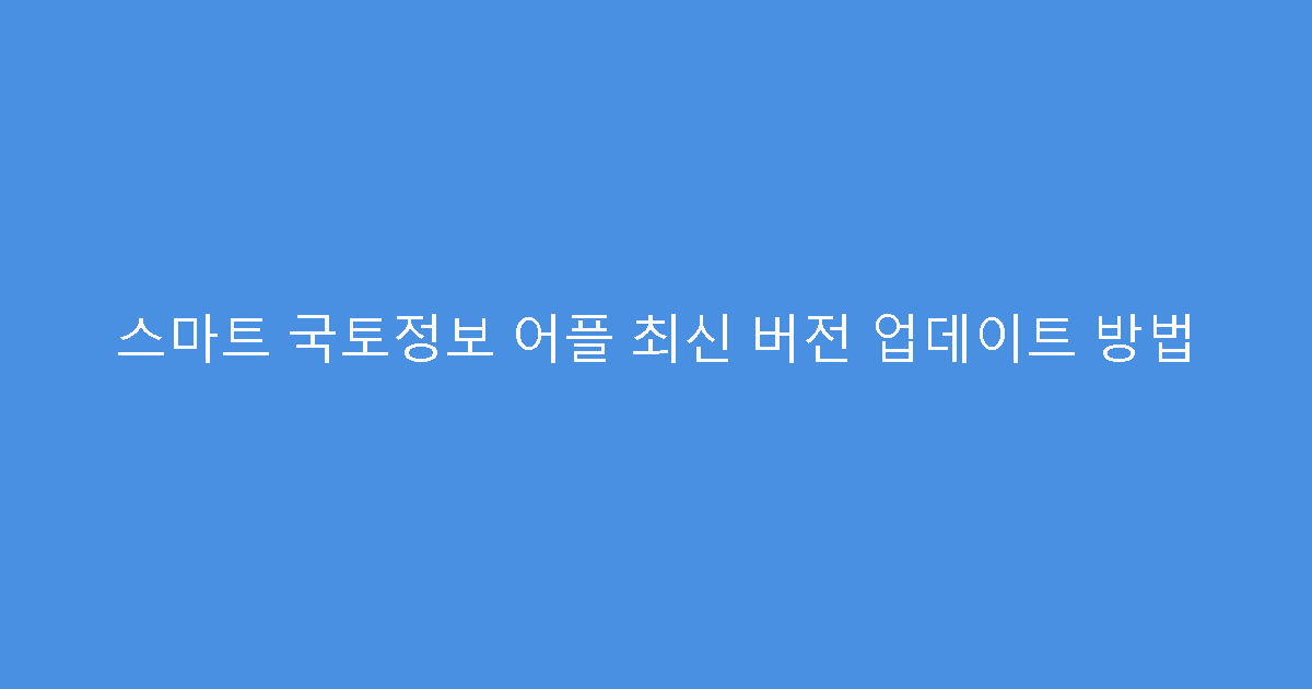 스마트 국토정보 어플 최신 버전 업데이트 방법