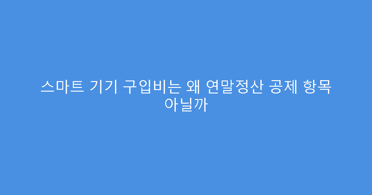 스마트 기기 구입비는 왜 연말정산 공제 항목 아닐까