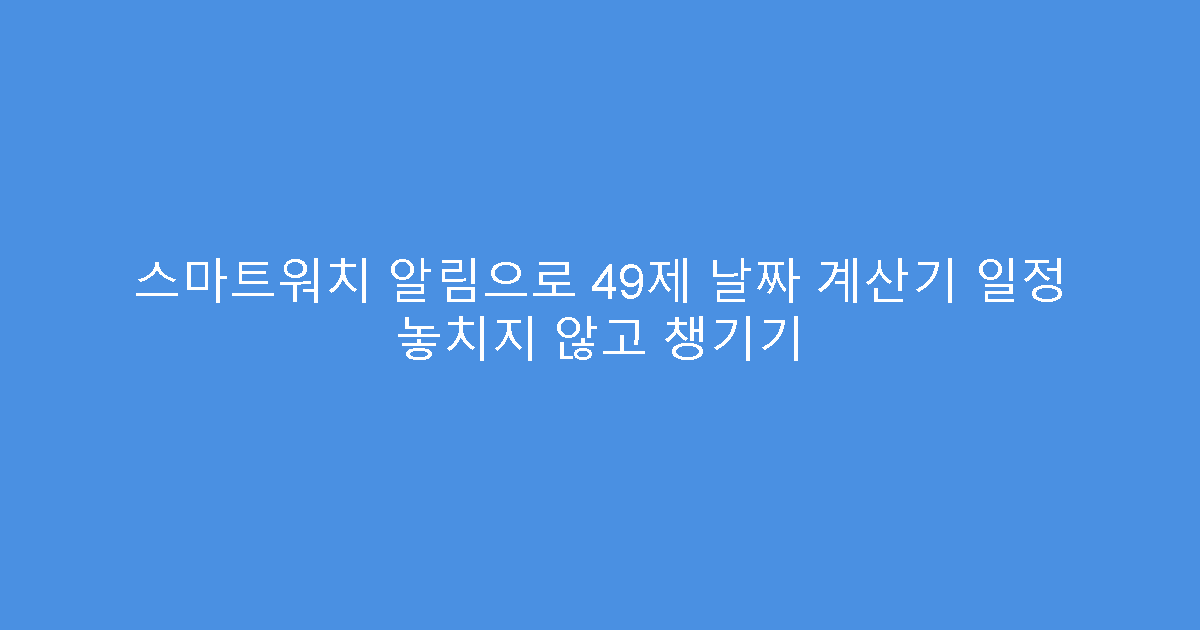 스마트워치 알림으로 49제 날짜 계산기 일정 놓치지 않고 챙기기
