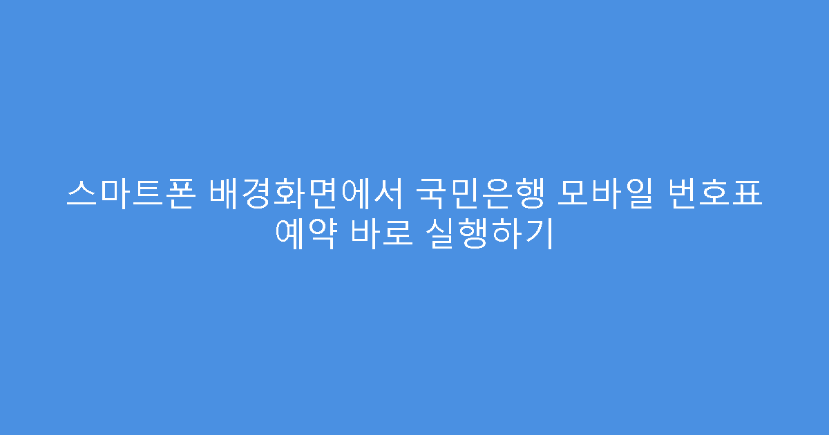 스마트폰 배경화면에서 국민은행 모바일 번호표 예약 바로 실행하기