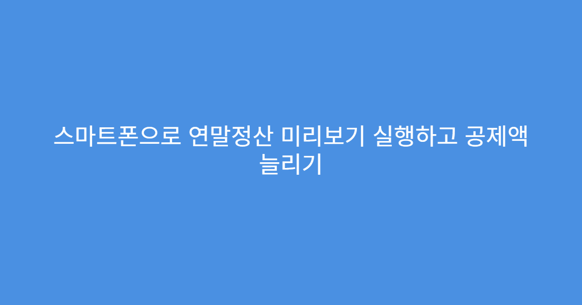 스마트폰으로 연말정산 미리보기 실행하고 공제액 늘리기