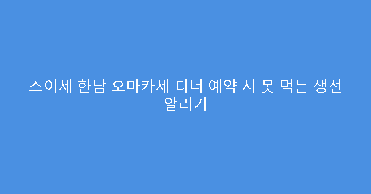 스이세 한남 오마카세 디너 예약 시 못 먹는 생선 알리기