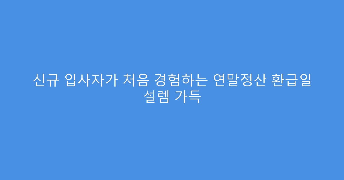 신규 입사자가 처음 경험하는 연말정산 환급일 설렘 가득