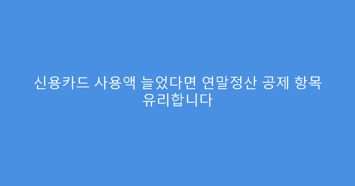 신용카드 사용액 늘었다면 연말정산 공제 항목 유리합니다