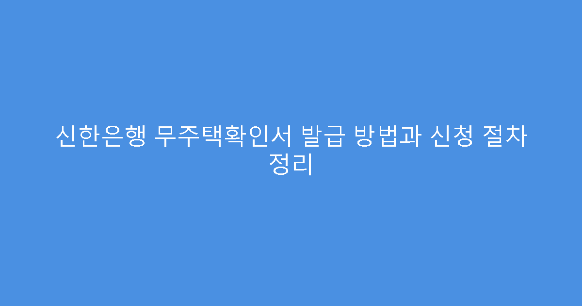 신한은행 무주택확인서 발급 방법과 신청 절차 정리