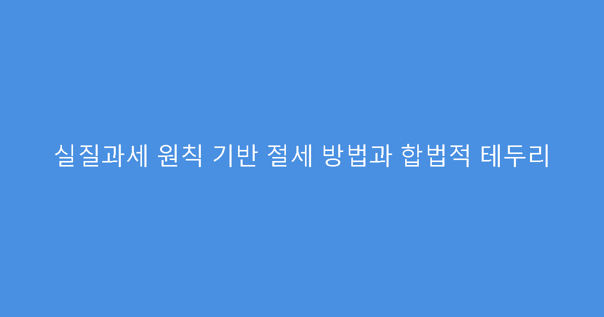 실질과세 원칙 기반 절세 방법과 합법적 테두리