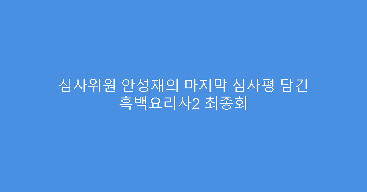 심사위원 안성재의 마지막 심사평 담긴 흑백요리사2 최종회