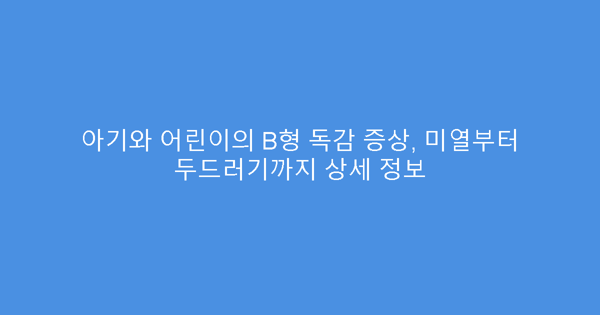 아기와 어린이의 B형 독감 증상, 미열부터 두드러기까지 상세 정보