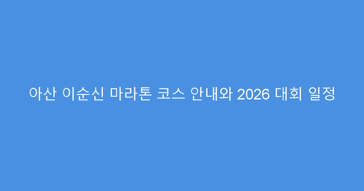 아산 이순신 마라톤 코스 안내와 2026 대회 일정