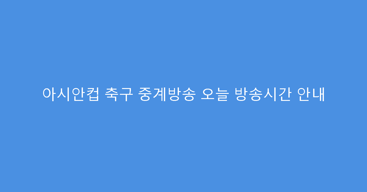 아시안컵 축구 중계방송 오늘 방송시간 안내