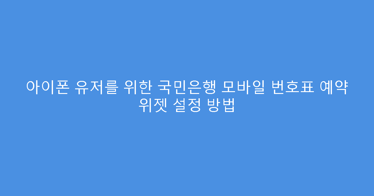 아이폰 유저를 위한 국민은행 모바일 번호표 예약 위젯 설정 방법