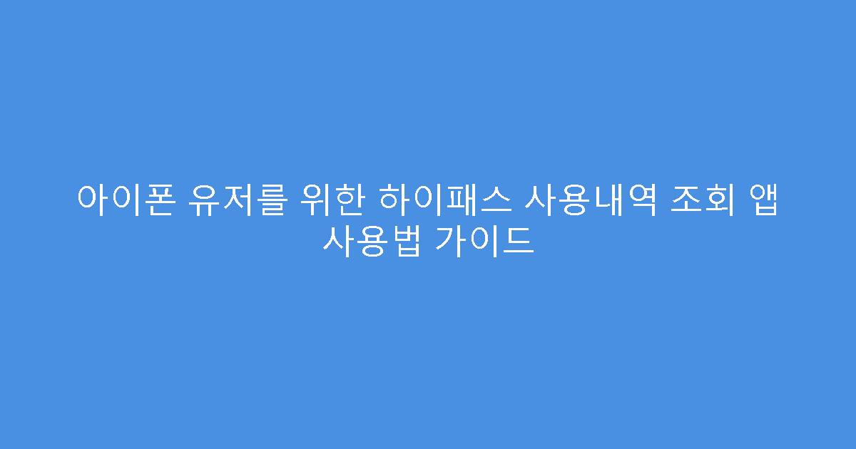 아이폰 유저를 위한 하이패스 사용내역 조회 앱 사용법 가이드