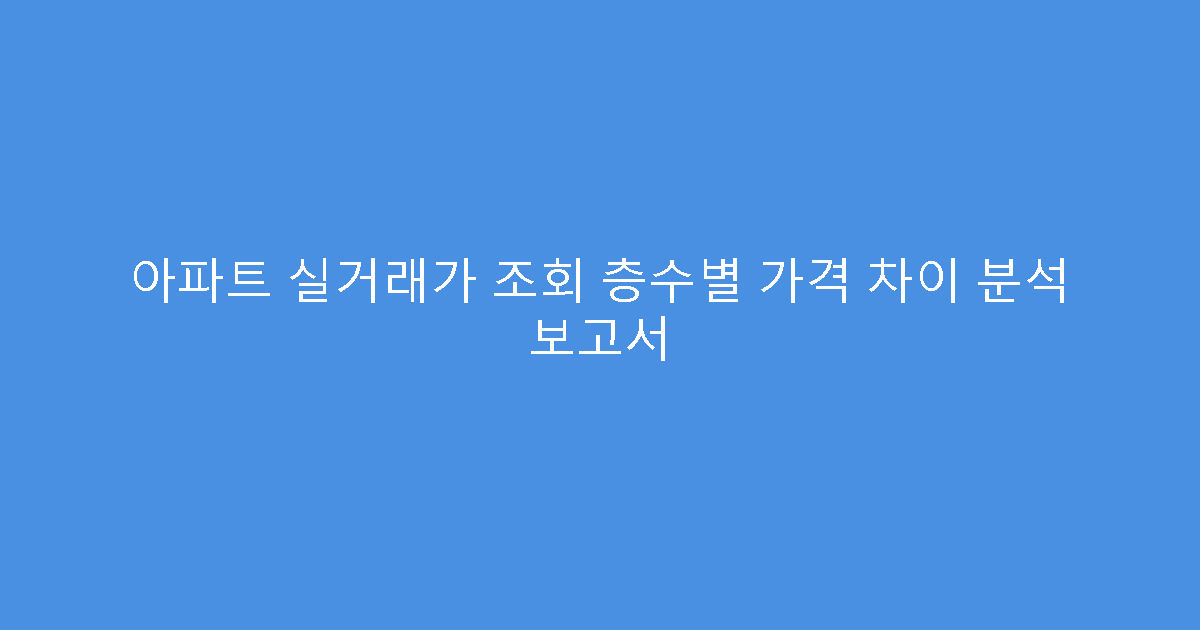 아파트 실거래가 조회 층수별 가격 차이 분석 보고서