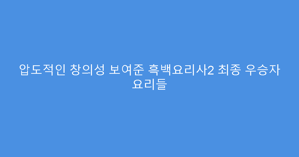 압도적인 창의성 보여준 흑백요리사2 최종 우승자 요리들