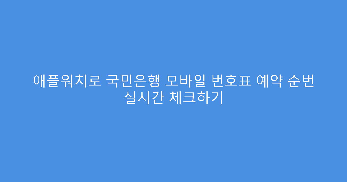 애플워치로 국민은행 모바일 번호표 예약 순번 실시간 체크하기