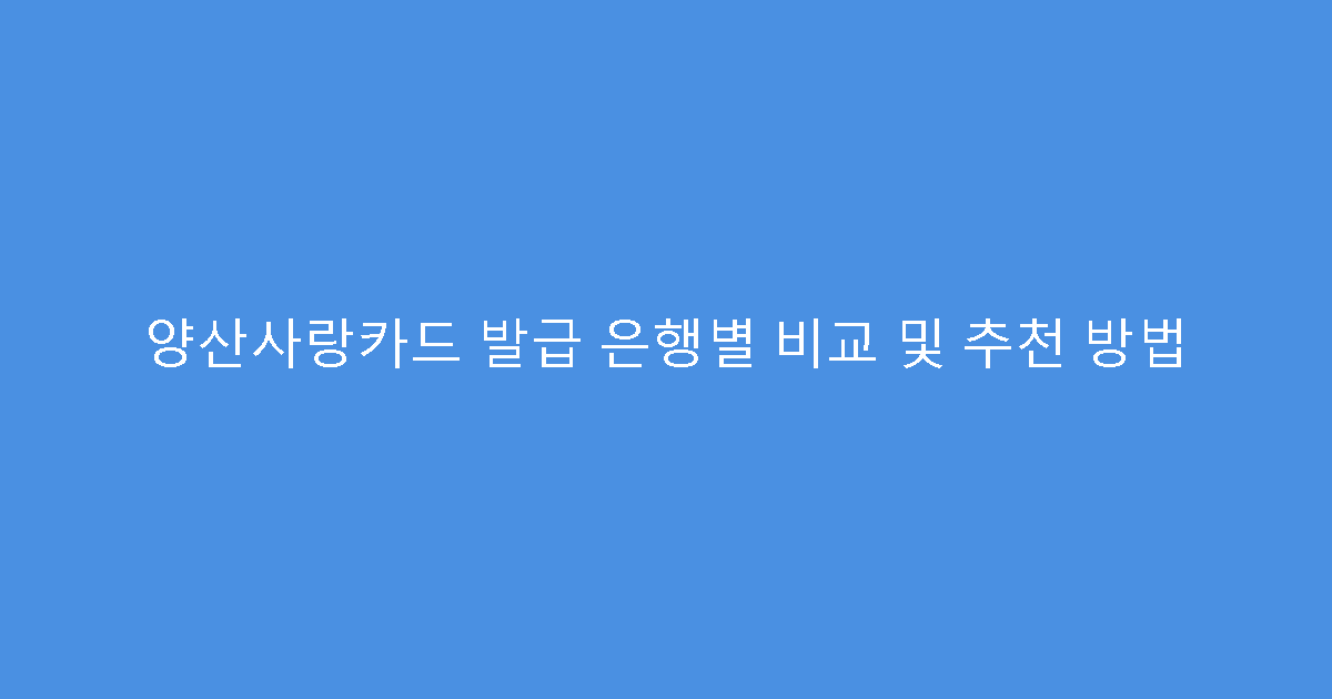 양산사랑카드 발급 은행별 비교 및 추천 방법