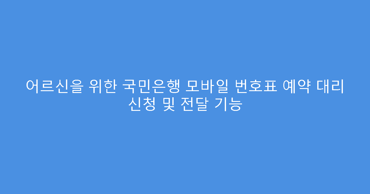어르신을 위한 국민은행 모바일 번호표 예약 대리 신청 및 전달 기능