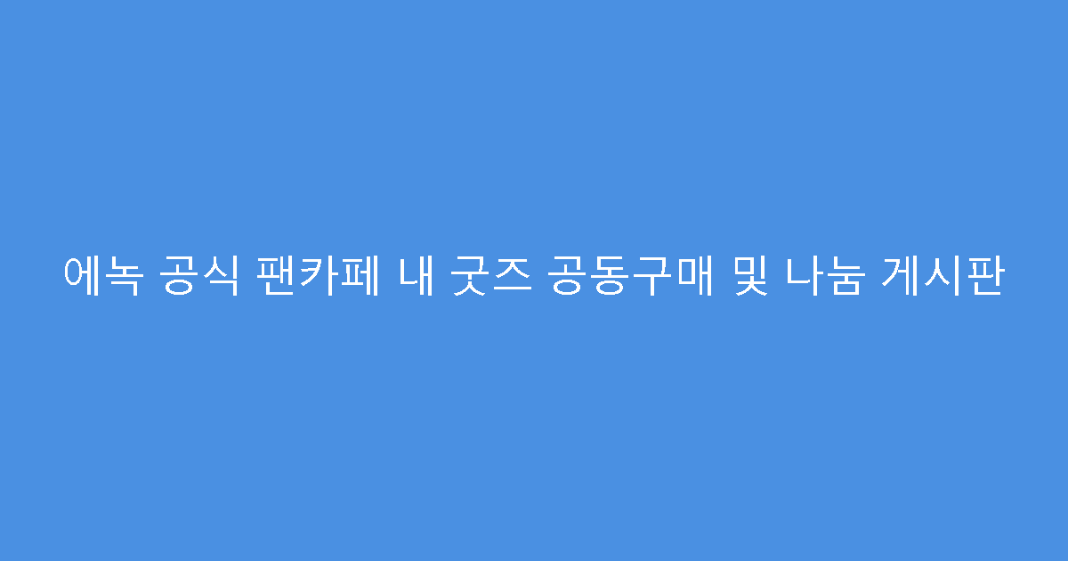에녹 공식 팬카페 내 굿즈 공동구매 및 나눔 게시판