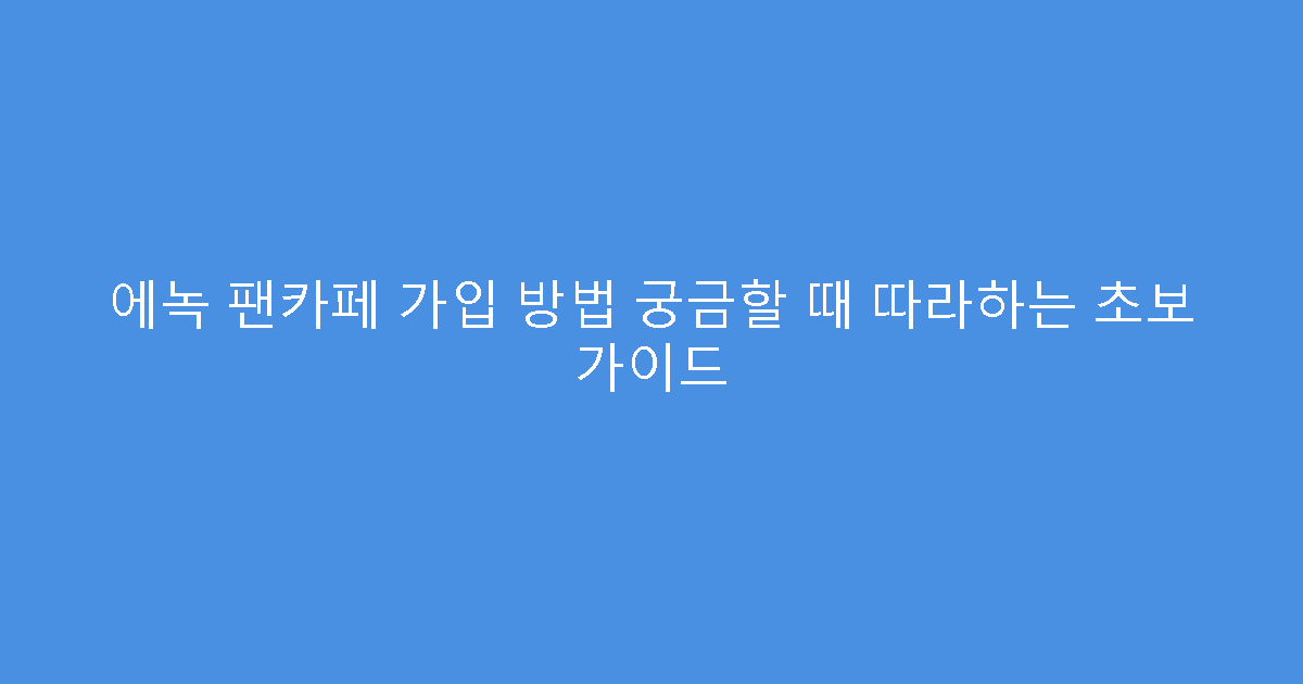에녹 팬카페 가입 방법 궁금할 때 따라하는 초보 가이드