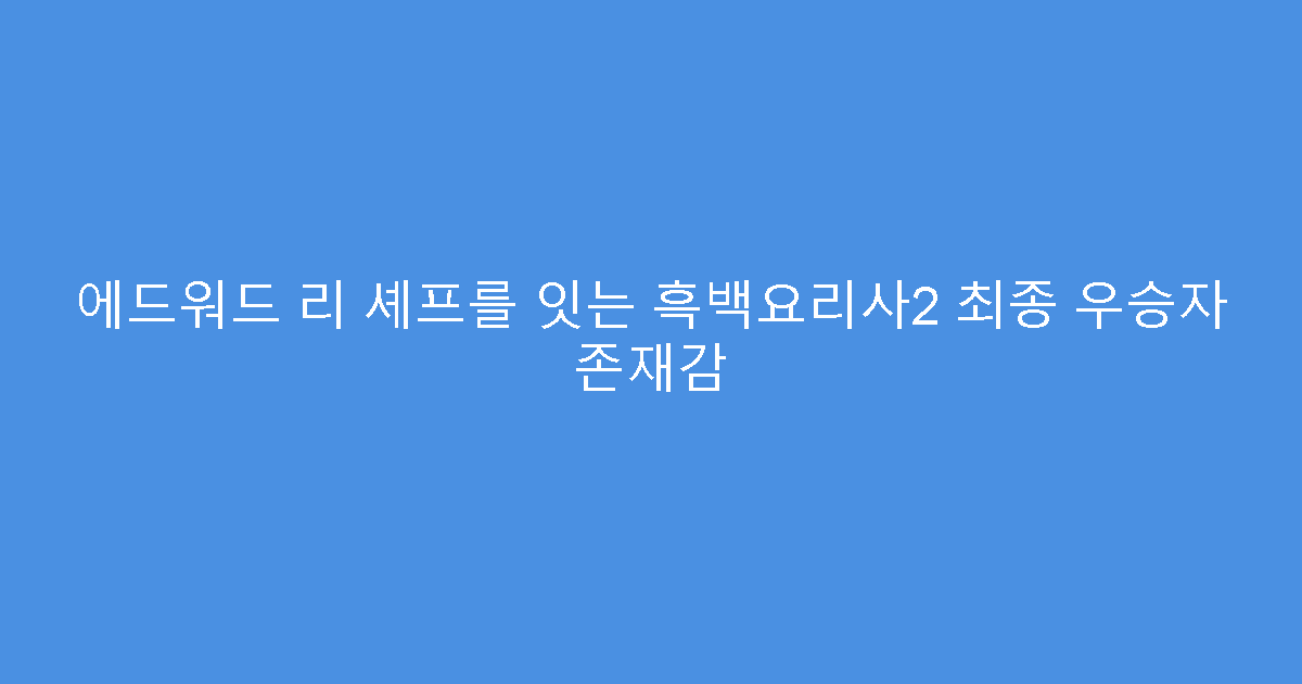에드워드 리 셰프를 잇는 흑백요리사2 최종 우승자 존재감