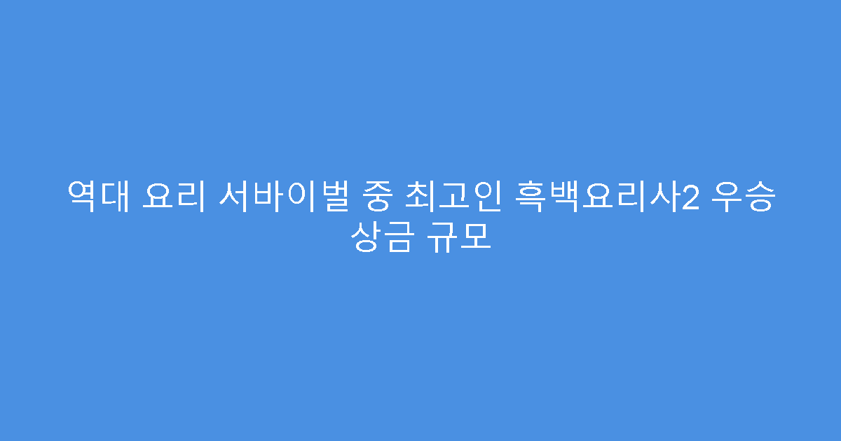 역대 요리 서바이벌 중 최고인 흑백요리사2 우승 상금 규모