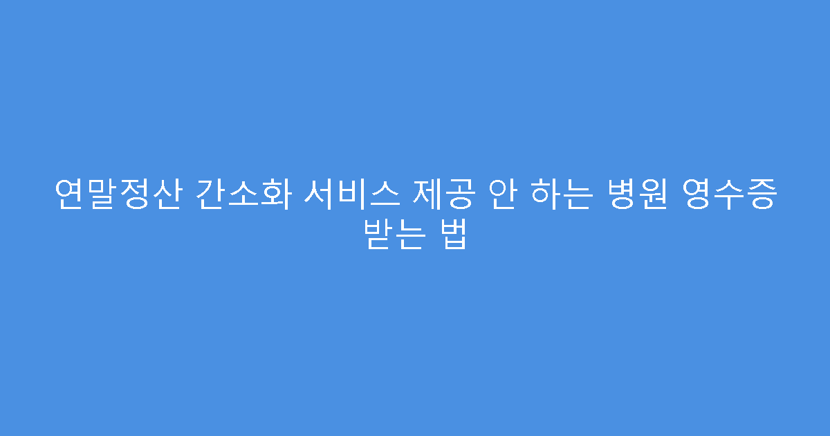 연말정산 간소화 서비스 제공 안 하는 병원 영수증 받는 법