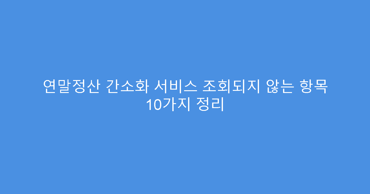 연말정산 간소화 서비스 조회되지 않는 항목 10가지 정리