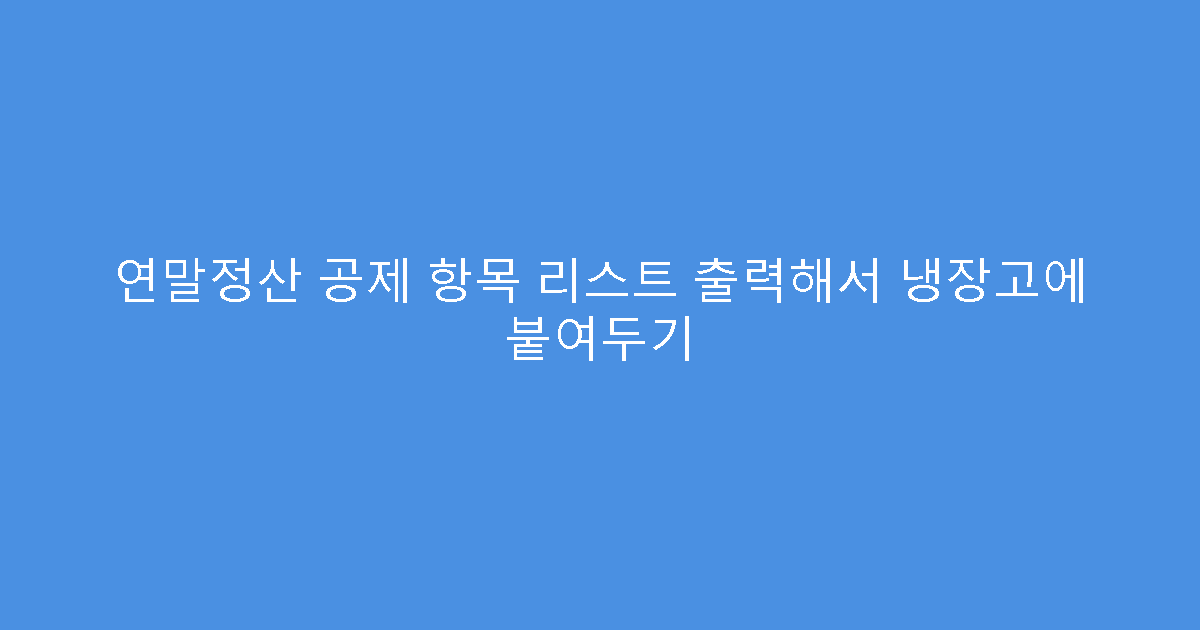 연말정산 공제 항목 리스트 출력해서 냉장고에 붙여두기