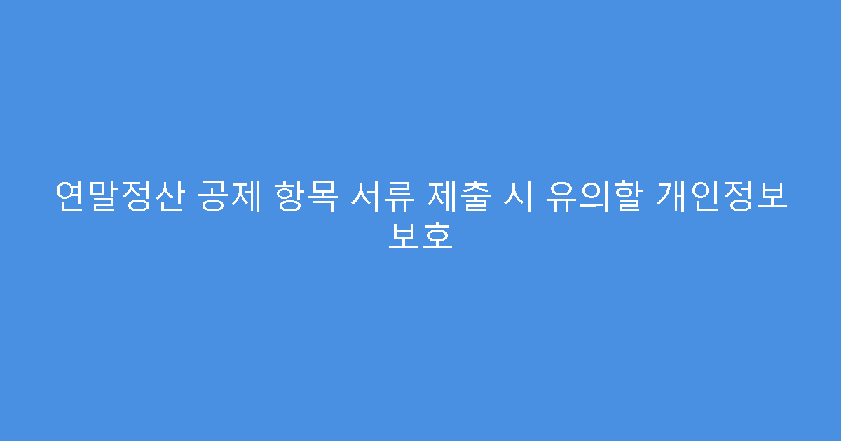 연말정산 공제 항목 서류 제출 시 유의할 개인정보 보호