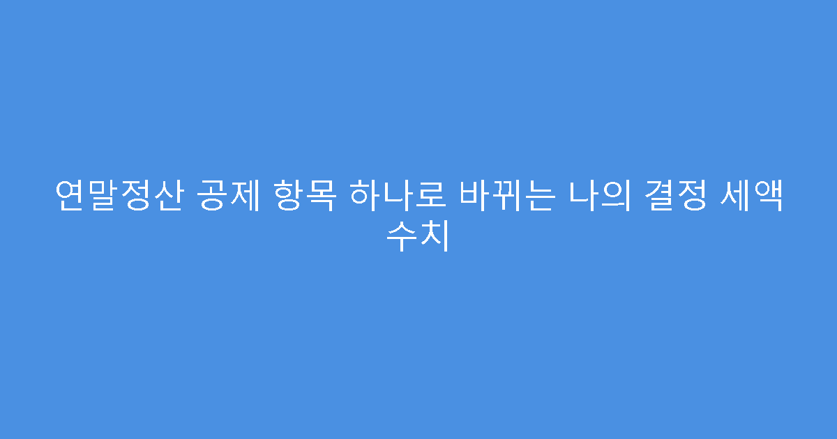 연말정산 공제 항목 하나로 바뀌는 나의 결정 세액 수치