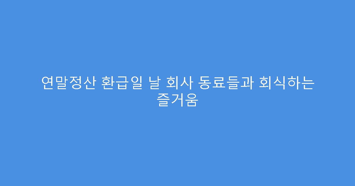 연말정산 환급일 날 회사 동료들과 회식하는 즐거움