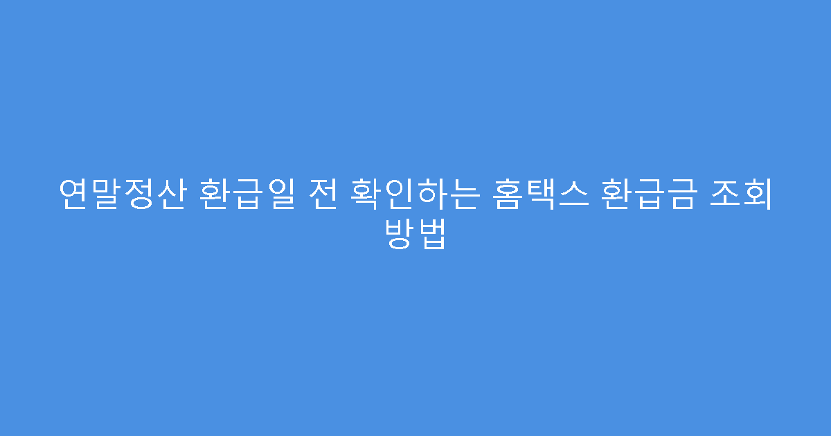 연말정산 환급일 전 확인하는 홈택스 환급금 조회 방법