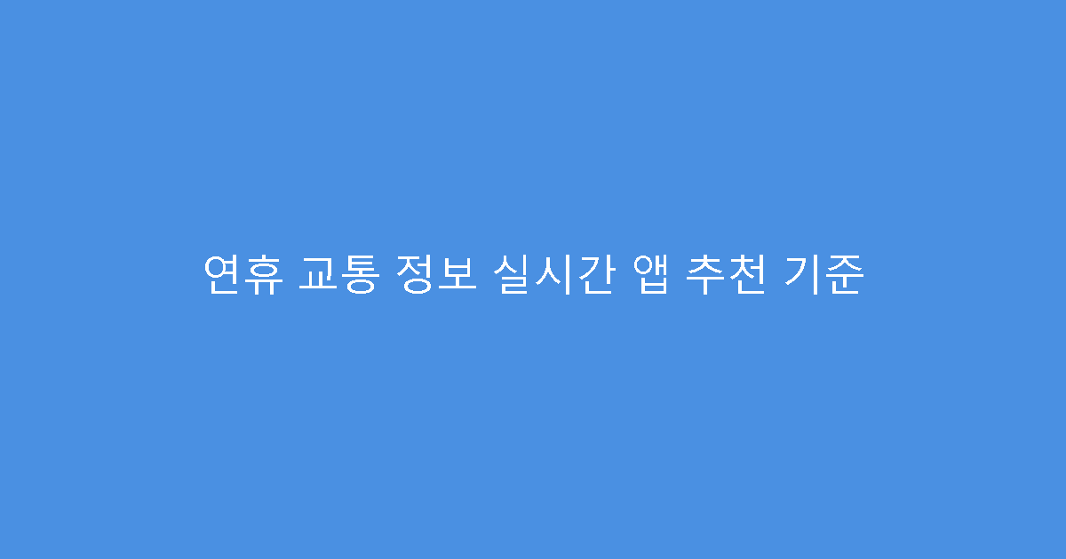 연휴 교통 정보 실시간 앱 추천 기준
