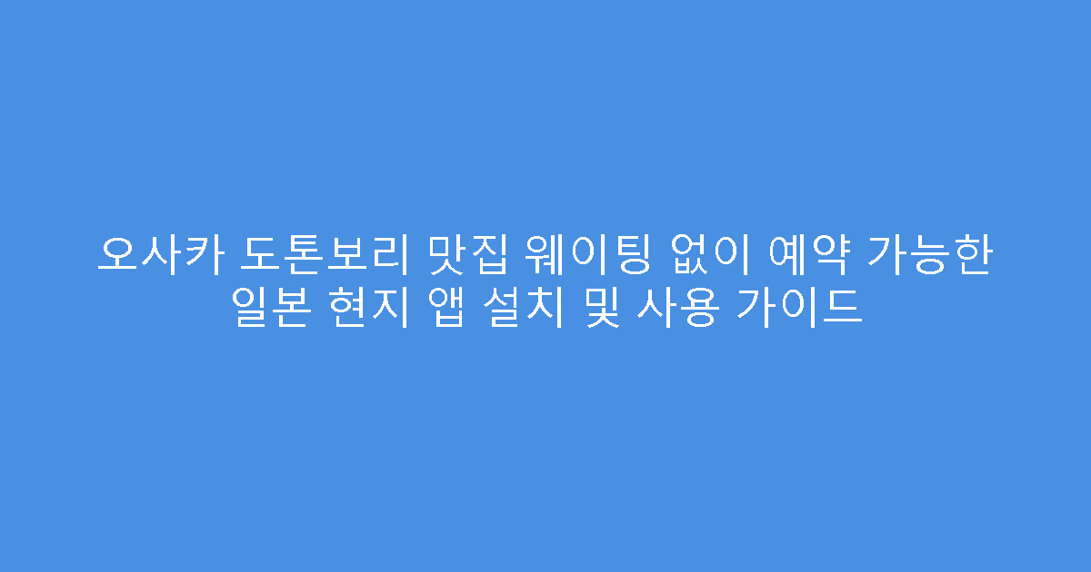 오사카 도톤보리 맛집 웨이팅 없이 예약 가능한 일본 현지 앱 설치 및 사용 가이드