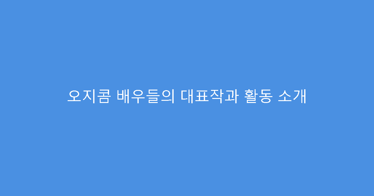 오지콤 배우들의 대표작과 활동 소개