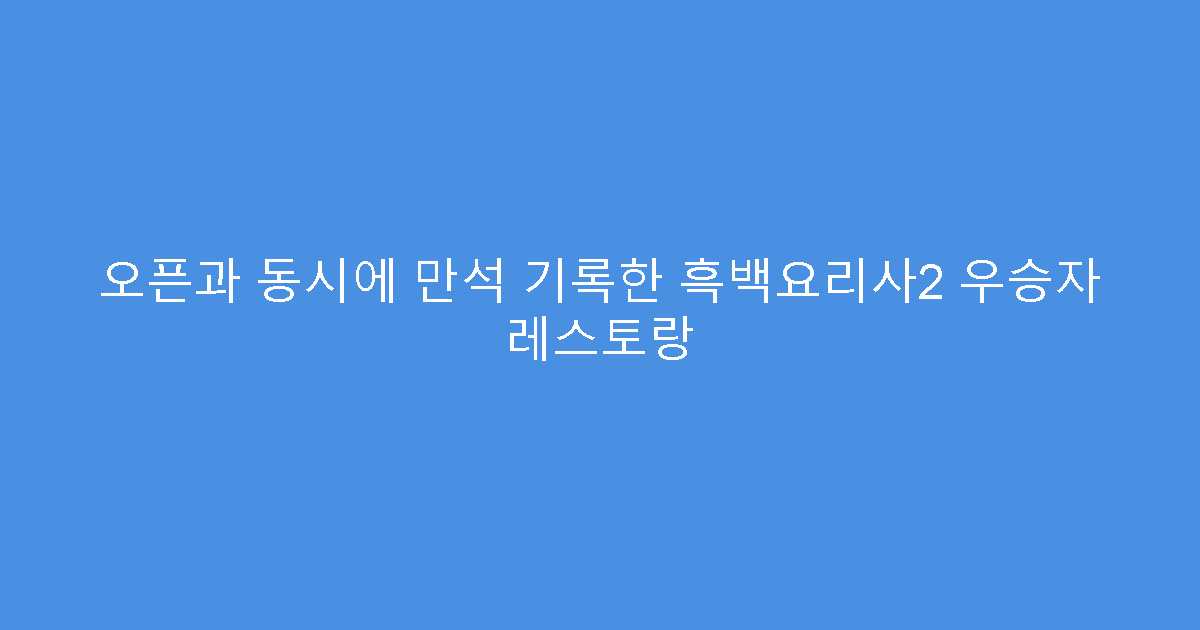 오픈과 동시에 만석 기록한 흑백요리사2 우승자 레스토랑